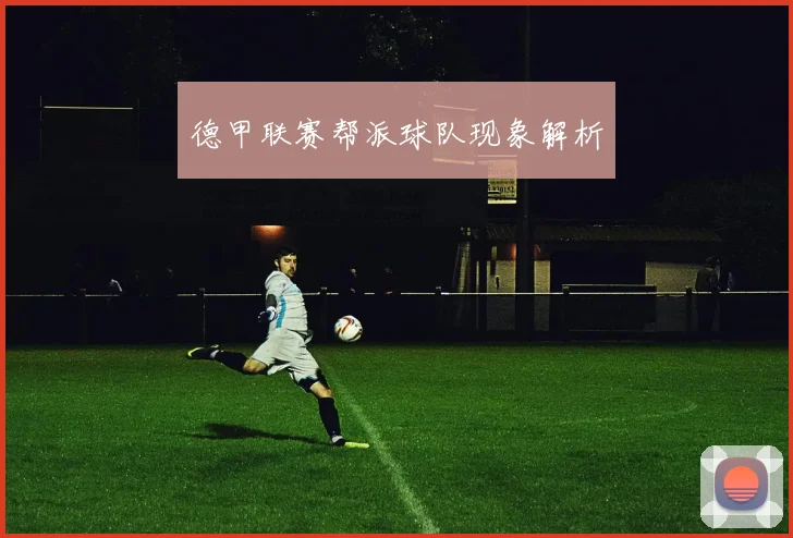 德甲联赛帮派球队现象解析