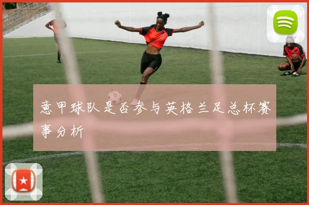意甲球队是否参与英格兰足总杯赛事分析