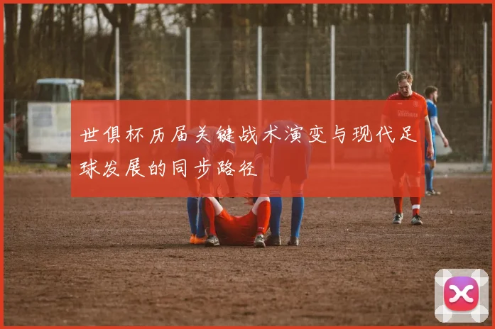 世俱杯历届关键战术演变与现代足球发展的同步路径