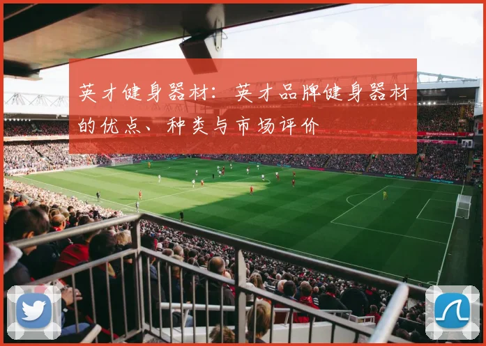 英才健身器材：英才品牌健身器材的优点、种类与市场评价