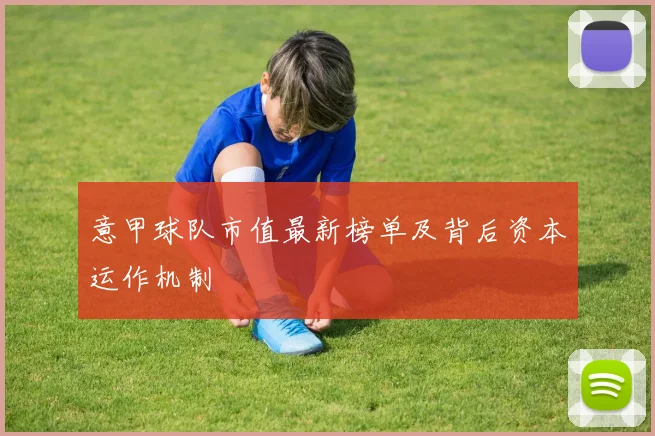 意甲球队市值最新榜单及背后资本运作机制