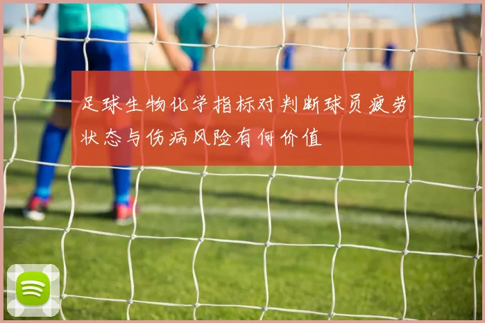 足球生物化学指标对判断球员疲劳状态与伤病风险有何价值