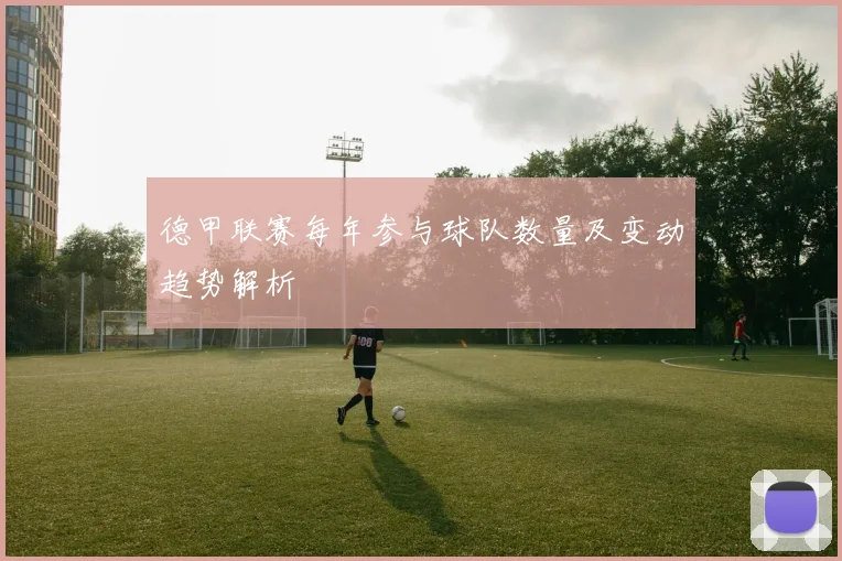 德甲联赛每年参与球队数量及变动趋势解析