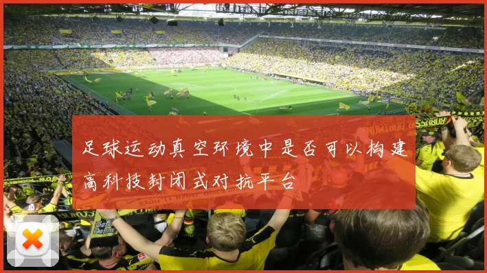 足球运动真空环境中是否可以构建高科技封闭式对抗平台